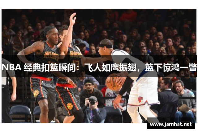 NBA 经典扣篮瞬间：飞人如鹰振翅，篮下惊鸿一瞥