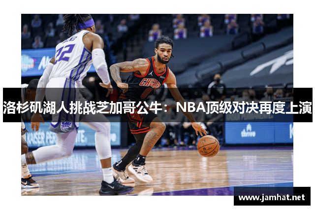 洛杉矶湖人挑战芝加哥公牛：NBA顶级对决再度上演